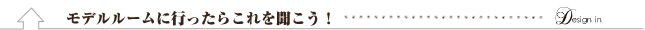 モデルルームに行ったらこれを聞こう！